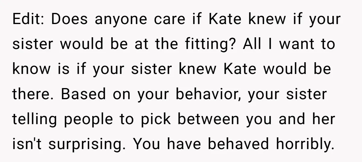 Edit: Does anyone care if Kate knew if your sister would be at the fitting? All I want to know is if your sister knew Kate would be there. Based...