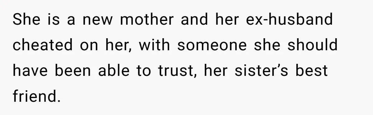 She is a new mother and her ex-husband cheated on her, with someone she should have been able to trust, her sister’s best friend.