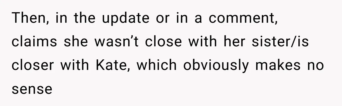 Then, in the update or in a comment, claims she wasn’t close with her sister/is closer with Kate, which obviously makes no sense