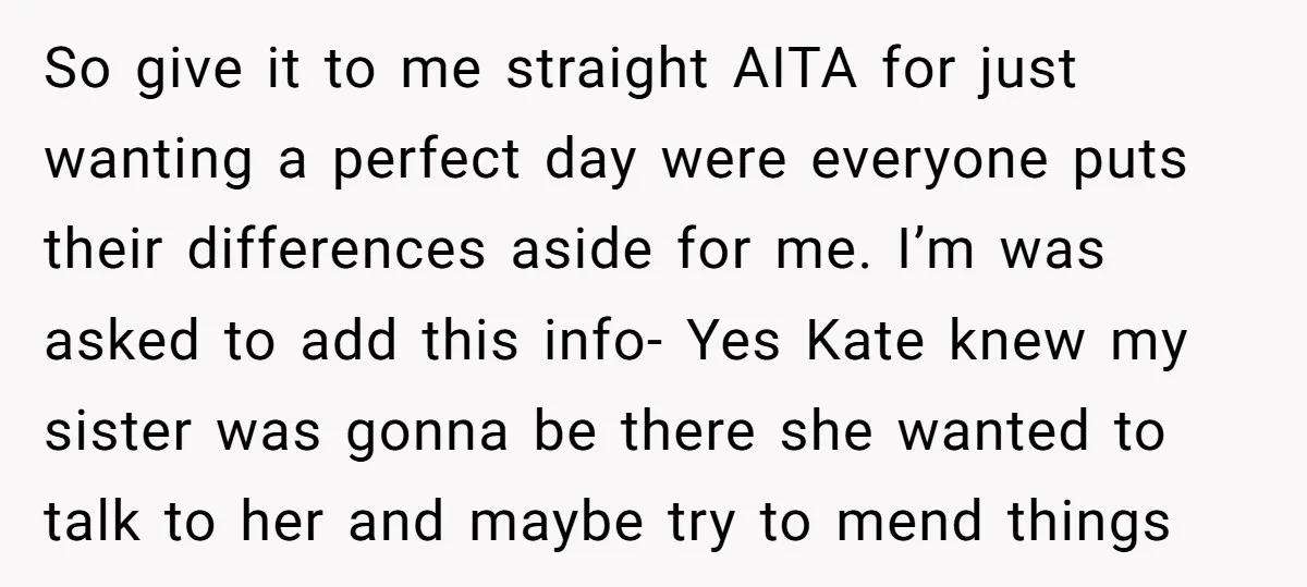 So give it to me straight AITA for just wanting a perfect day were everyone puts their differences aside for me. I’m was asked to add this info- Yes Kate...