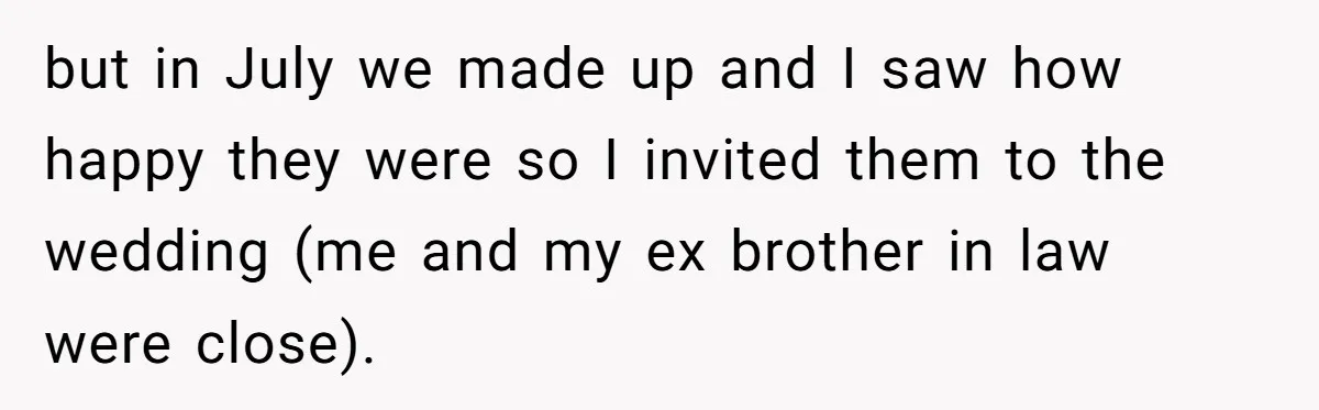 but in July we made up and I saw how happy they were so I invited them to the wedding (me and my ex brother in law were close).