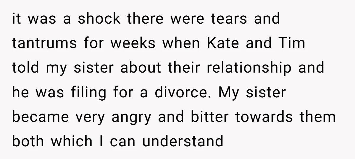 it was a shock there were tears and tantrums for weeks when Kate and Tim told my sister about their relationship and he was filing for a divorce. My sister...