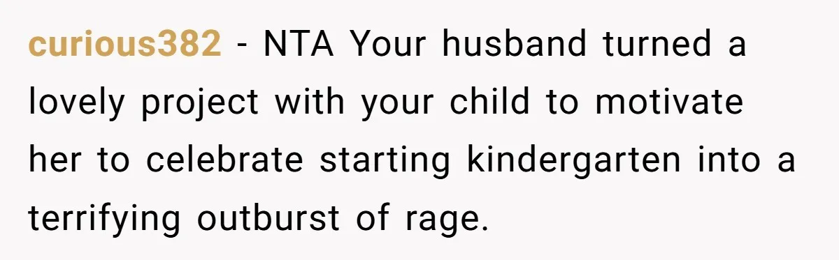 curious382 − NTA Your husband turned a lovely project with your child to motivate her to celebrate starting kindergarten into a terrifying outburst of rage.