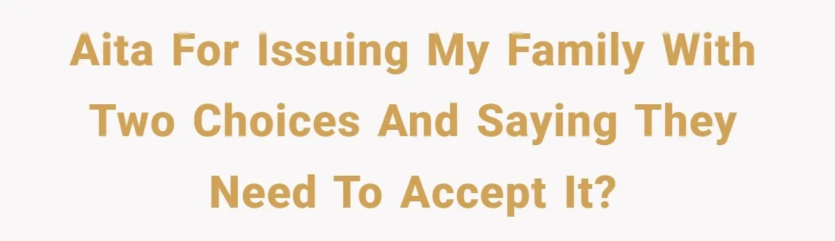 AITA for issuing my family with two choices and saying they need to accept it?