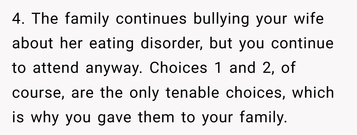 4. The family continues bullying your wife about her eating disorder, but you continue to attend anyway. Choices 1 and 2, of course, are the only tenable choices, which is...