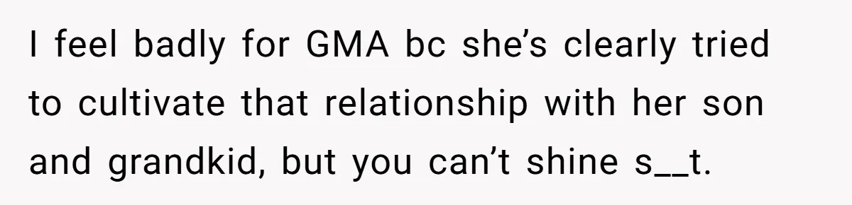 I feel badly for GMA bc she’s clearly tried to cultivate that relationship with her son and grandkid, but you can’t shine s__t.