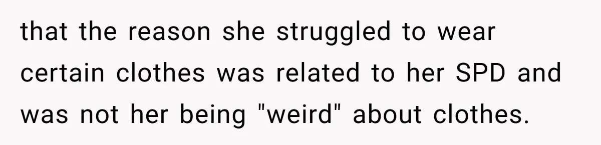 that the reason she struggled to wear certain clothes was related to her SPD and was not her being "weird" about clothes.