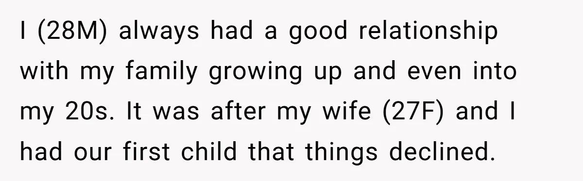 I (28M) always had a good relationship with my family growing up and even into my 20s. It was after my wife (27F) and I had our first child that...