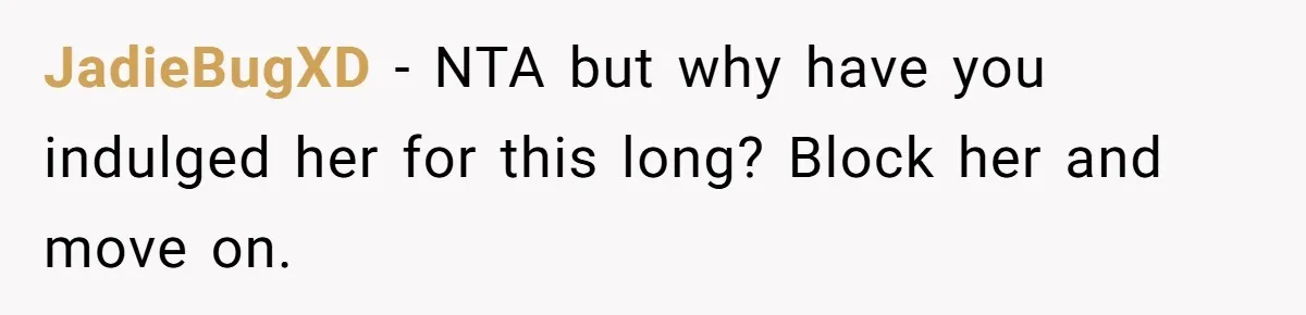 JadieBugXD − NTA but why have you indulged her for this long? Block her and move on.