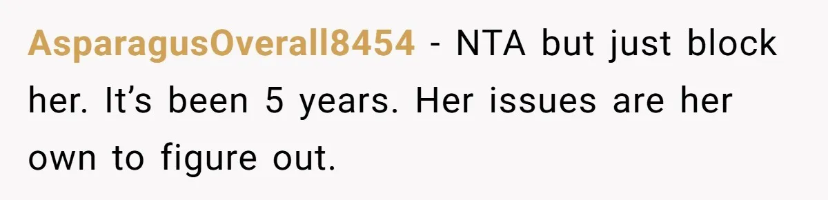AsparagusOverall8454 − NTA but just block her. It’s been 5 years. Her issues are her own to figure out.