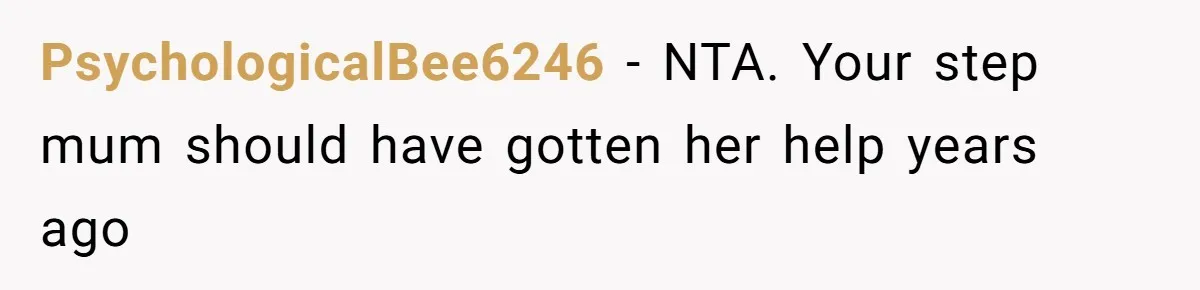 PsychologicalBee6246 − NTA. Your step mum should have gotten her help years ago