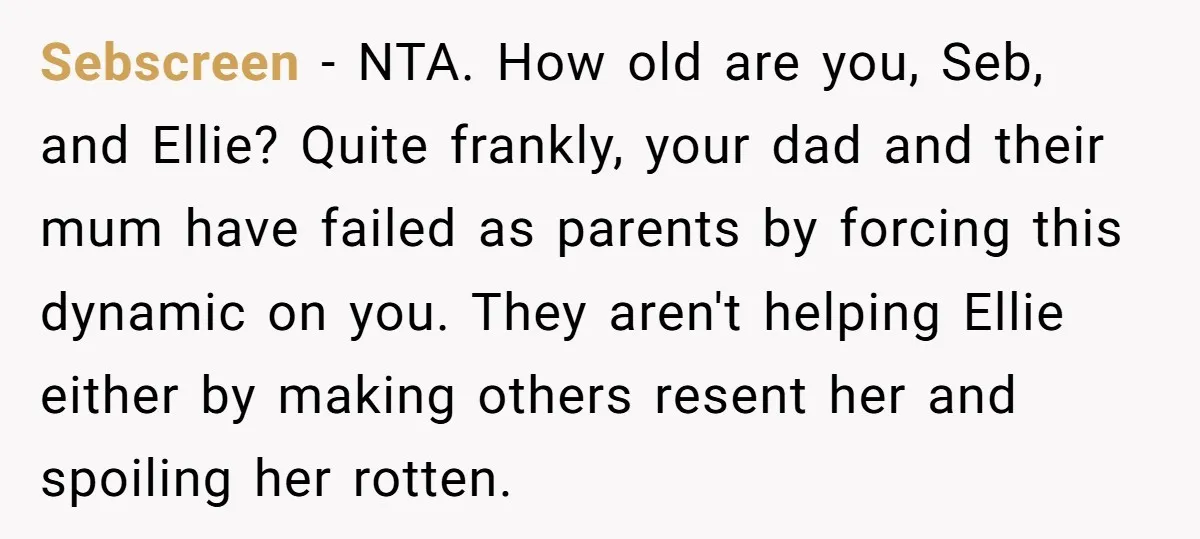 Sebscreen − NTA. How old are you, Seb, and Ellie? Quite frankly, your dad and their mum have failed as parents by forcing this dynamic on you. They aren't helping...