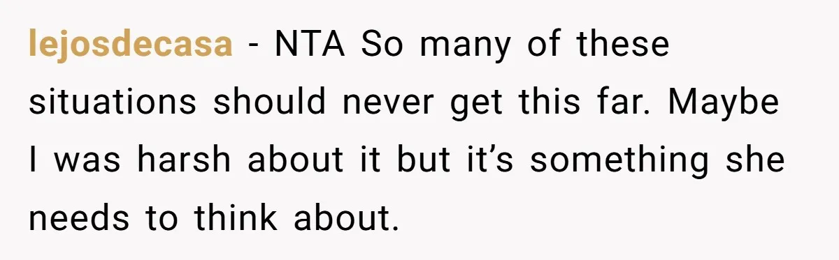 lejosdecasa − NTA So many of these situations should never get this far. Maybe I was harsh about it but it’s something she needs to think about.