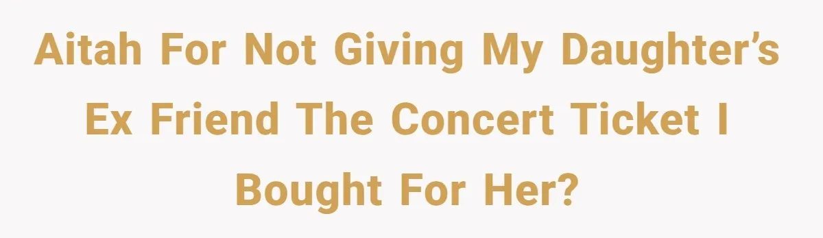AITAH for not giving my daughter’s ex friend the concert ticket I bought for her?