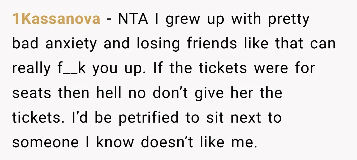 1Kassanova − NTA I grew up with pretty bad anxiety and losing friends like that can really f__k you up. If the tickets were for seats then hell no don’t...