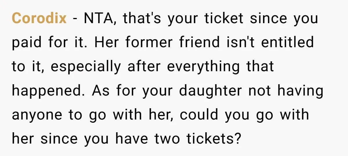 Corodix − NTA, that's your ticket since you paid for it. Her former friend isn't entitled to it, especially after everything that happened. As for your daughter not having anyone...