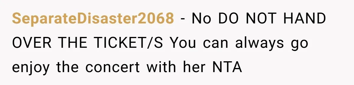 SeparateDisaster2068 − No DO NOT HAND OVER THE TICKET/S You can always go enjoy the concert with her NTA