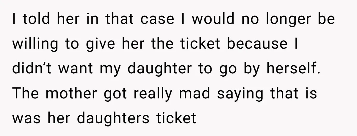 I told her in that case I would no longer be willing to give her the ticket because I didn’t want my daughter to go by herself. The mother got...