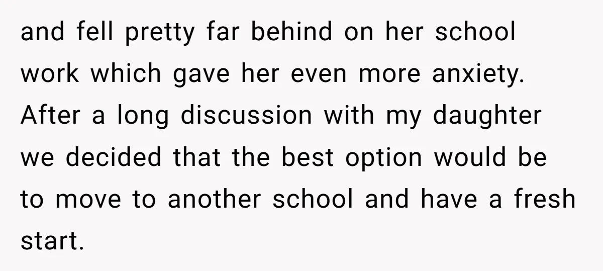 and fell pretty far behind on her school work which gave her even more anxiety. After a long discussion with my daughter we decided that the best option would be...