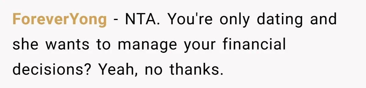 ForeverYong − NTA. You're only dating and she wants to manage your financial decisions? Yeah, no thanks.