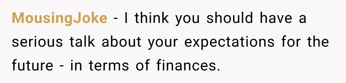 MousingJoke − I think you should have a serious talk about your expectations for the future - in terms of finances.