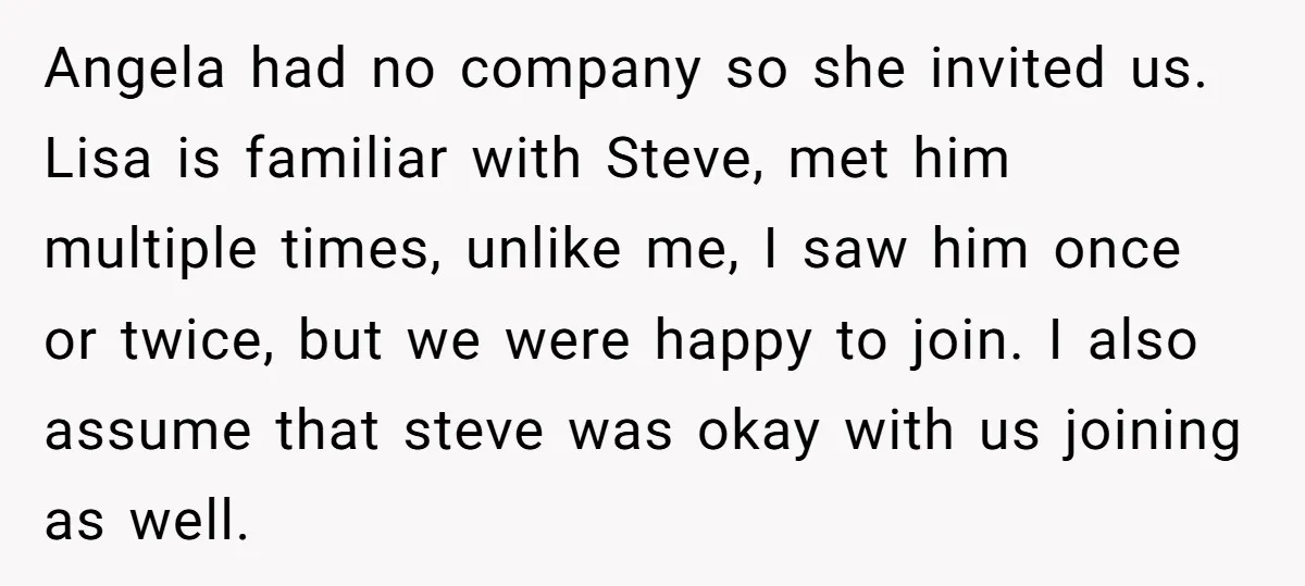 Angela had no company so she invited us. Lisa is familiar with Steve, met him multiple times, unlike me, I saw him once or twice, but we were happy to...