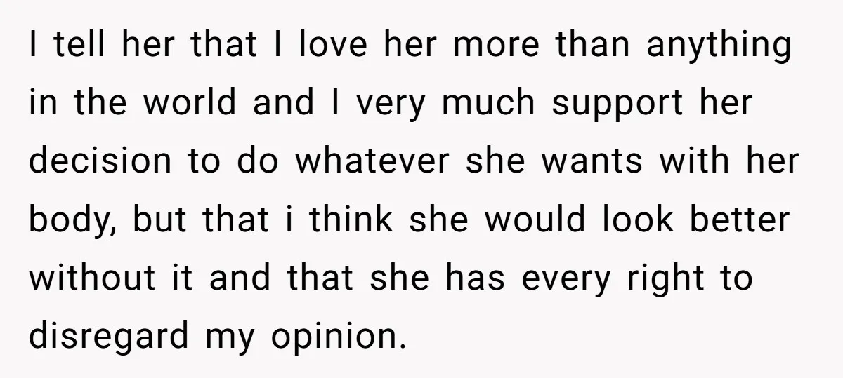 I tell her that I love her more than anything in the world and I very much support her decision to do whatever she wants with her body, but that...