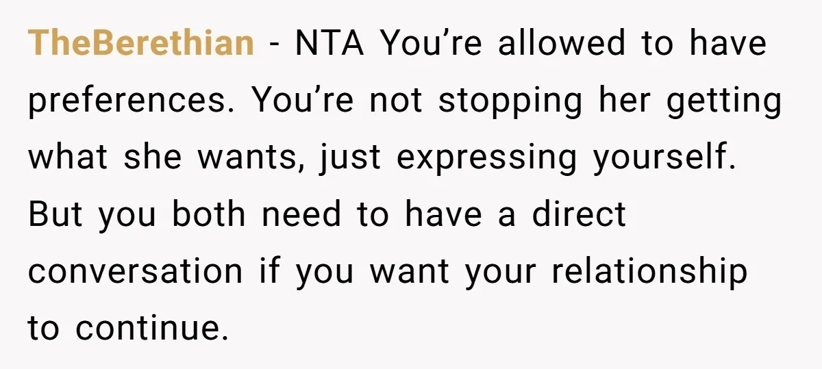 TheBerethian − NTA You’re allowed to have preferences. You’re not stopping her getting what she wants, just expressing yourself. But you both need to have a direct conversation if you...