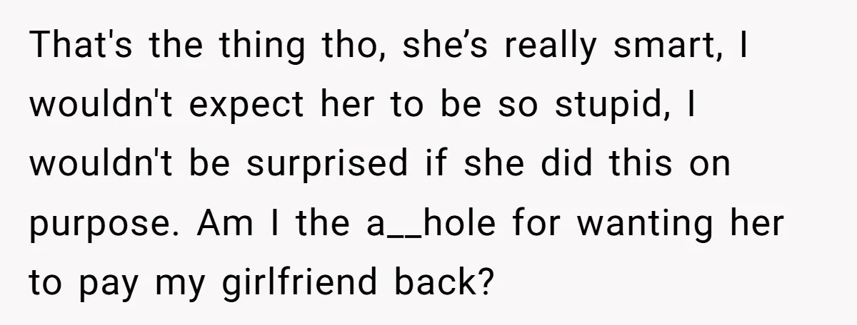 That's the thing tho, she’s really smart, I wouldn't expect her to be so stupid, I wouldn't be surprised if she did this on purpose. Am I the a__hole for...