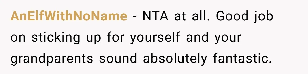 AnElfWithNoName − NTA at all. Good job on sticking up for yourself and your grandparents sound absolutely fantastic.