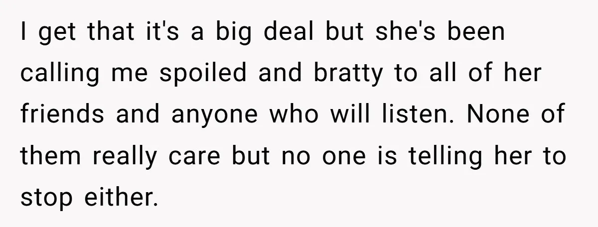 I get that it's a big deal but she's been calling me spoiled and bratty to all of her friends and anyone who will listen. None of them really care...