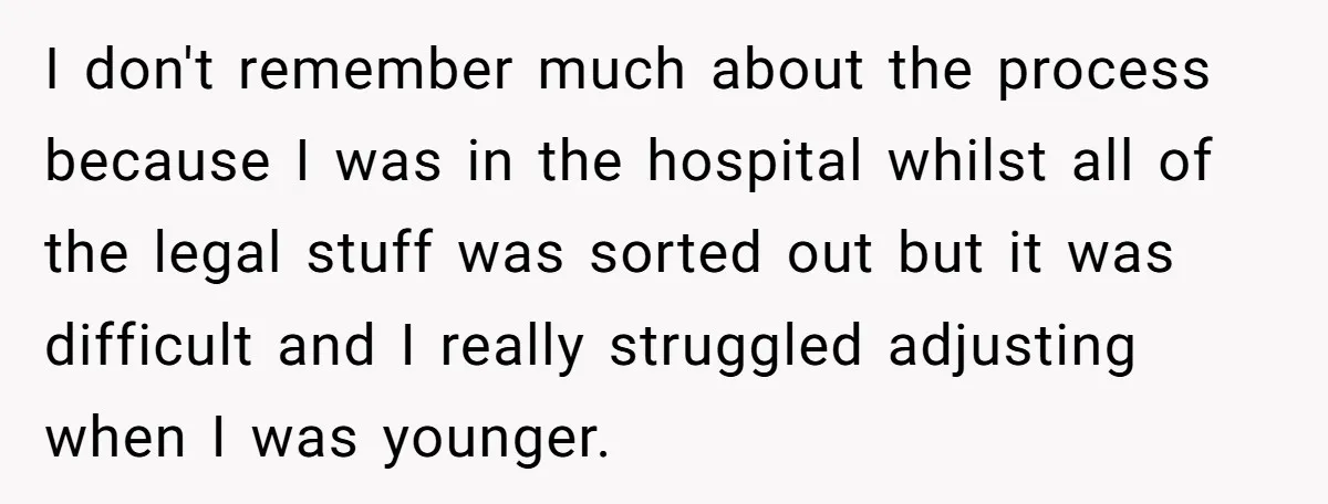 I don't remember much about the process because I was in the hospital whilst all of the legal stuff was sorted out but it was difficult and I really struggled...
