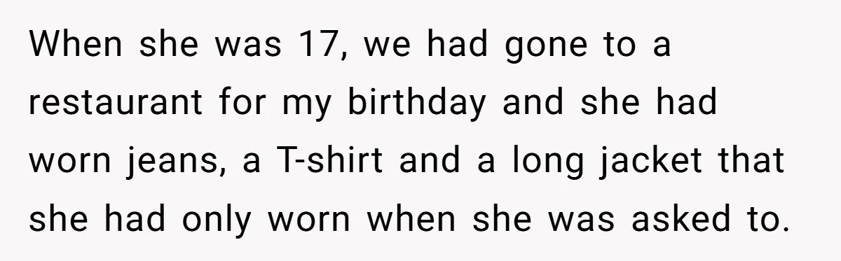 When she was 17, we had gone to a restaurant for my birthday and she had worn jeans, a T-shirt and a long jacket that she had only worn when...