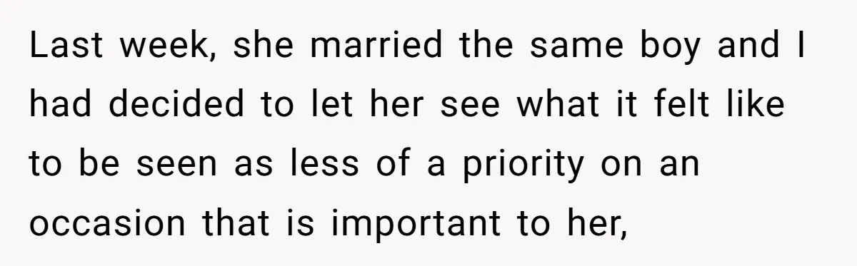 Last week, she married the same boy and I had decided to let her see what it felt like to be seen as less of a priority on an occasion...