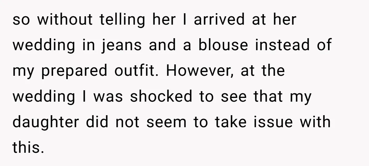 so without telling her I arrived at her wedding in jeans and a blouse instead of my prepared outfit. However, at the wedding I was shocked to see that my...