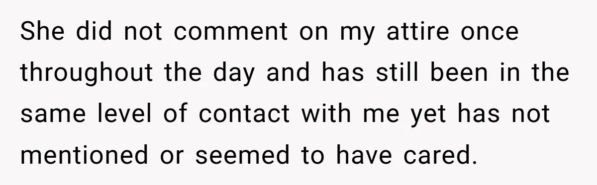 She did not comment on my attire once throughout the day and has still been in the same level of contact with me yet has not mentioned or seemed to...