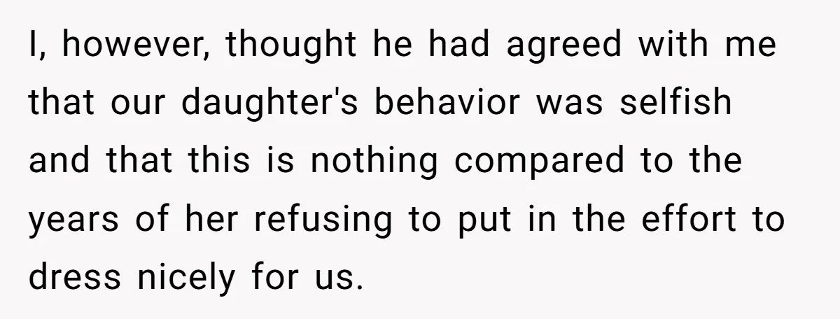 I, however, thought he had agreed with me that our daughter's behavior was selfish and that this is nothing compared to the years of her refusing to put in the...