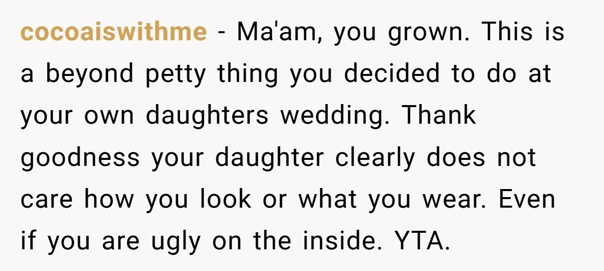 cocoaiswithme − Ma'am, you grown. This is a beyond petty thing you decided to do at your own daughters wedding. Thank goodness your daughter clearly does not care how you...