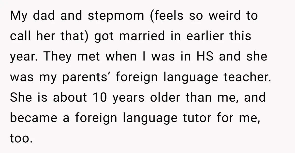My dad and stepmom (feels so weird to call her that) got married in earlier this year. They met when I was in HS and she was my parents’ foreign...