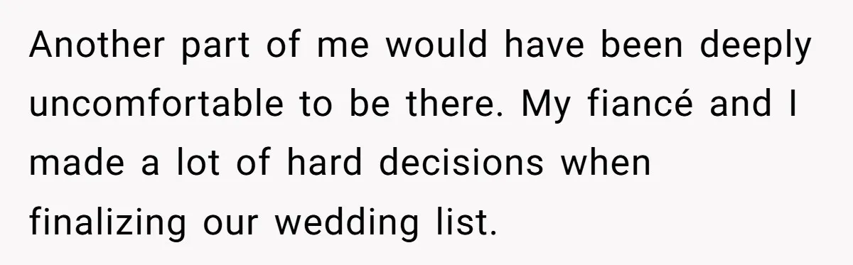 Another part of me would have been deeply uncomfortable to be there. My fiancé and I made a lot of hard decisions when finalizing our wedding list.