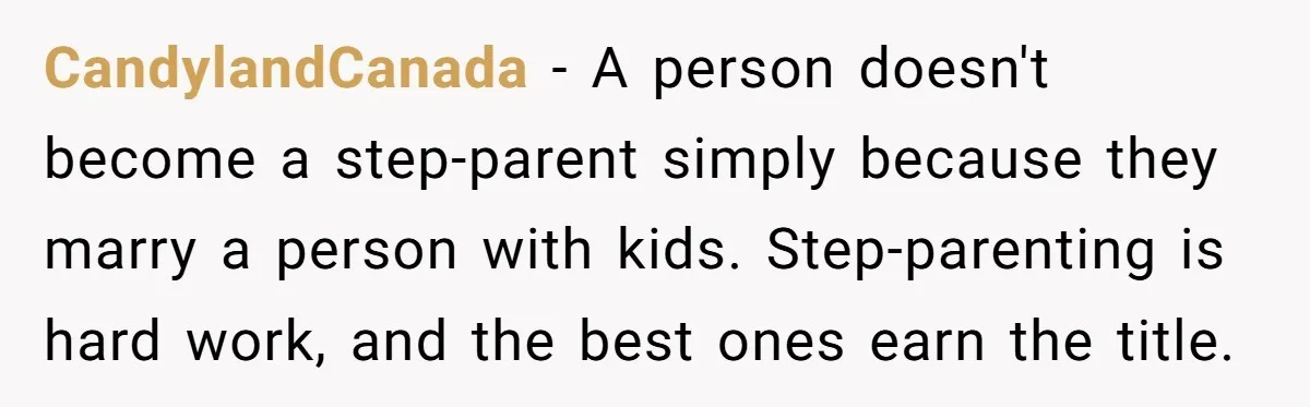 CandylandCanada − A person doesn't become a step-parent simply because they marry a person with kids. Step-parenting is hard work, and the best ones earn the title.