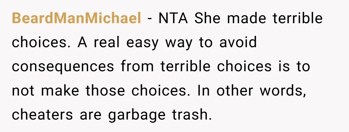BeardManMichael − NTA She made terrible choices. A real easy way to avoid consequences from terrible choices is to not make those choices. In other words, cheaters are garbage trash.