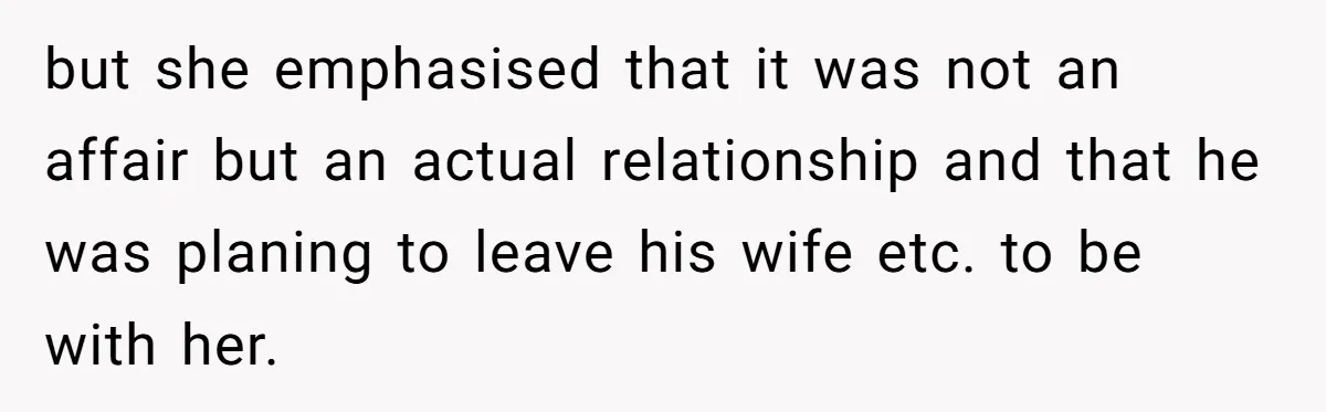 but she emphasised that it was not an affair but an actual relationship and that he was planing to leave his wife etc. to be with her.