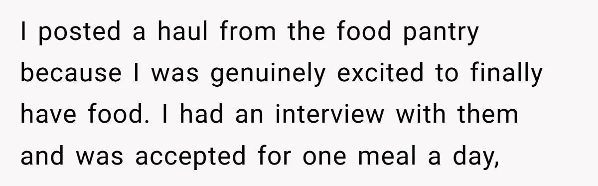 I posted a haul from the food pantry because I was genuinely excited to finally have food. I had an interview with them and was accepted for one meal a...