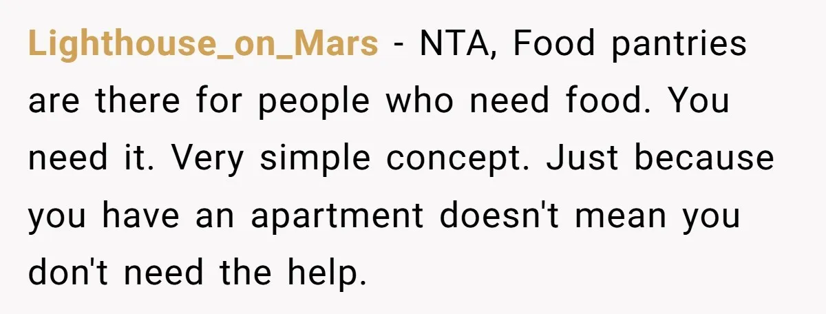 Lighthouse_on_Mars − NTA, Food pantries are there for people who need food. You need it. Very simple concept. Just because you have an apartment doesn't mean you don't need the...