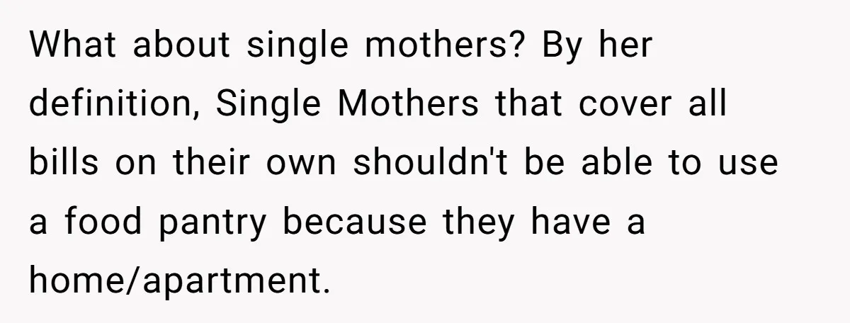 What about single mothers? By her definition, Single Mothers that cover all bills on their own shouldn't be able to use a food pantry because they have a home/apartment.