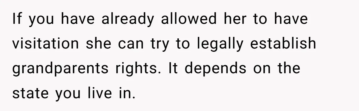 If you have already allowed her to have visitation she can try to legally establish grandparents rights. It depends on the state you live in.