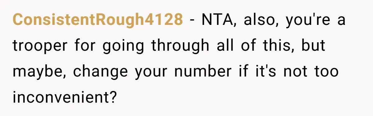 ConsistentRough4128 − NTA, also, you're a trooper for going through all of this, but maybe, change your number if it's not too inconvenient?