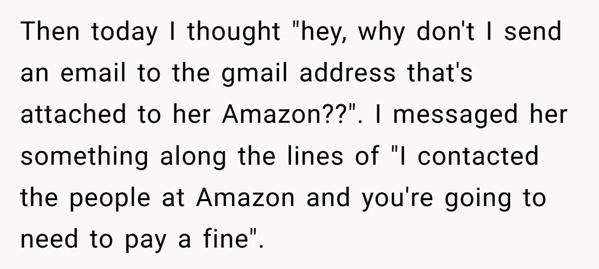Then today I thought "hey, why don't I send an email to the gmail address that's attached to her Amazon??". I messaged her something along the lines of "I contacted...