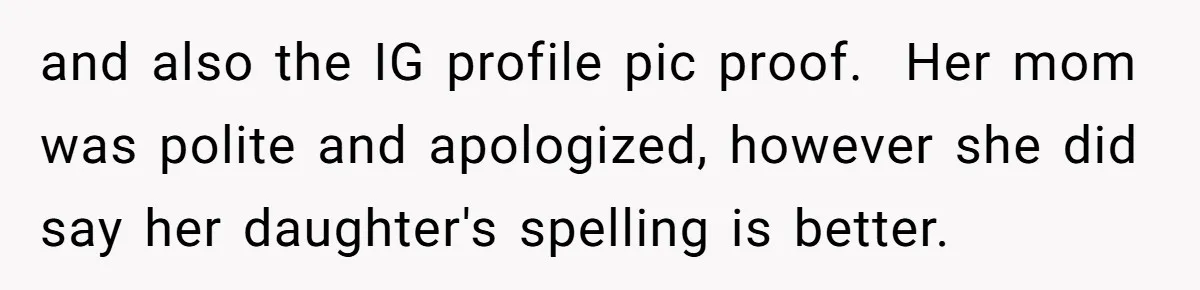 and also the IG profile pic proof.  Her mom was polite and apologized, however she did say her daughter's spelling is better.